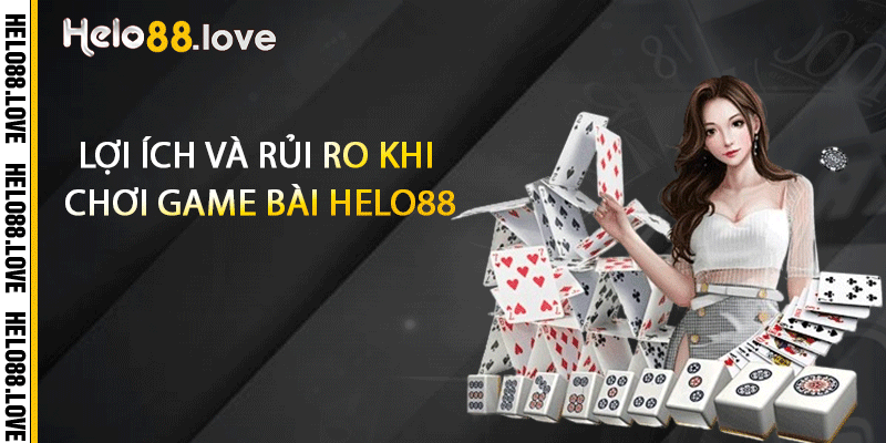 Lợi ích và rủi ro khi chơi game bài Helo88
