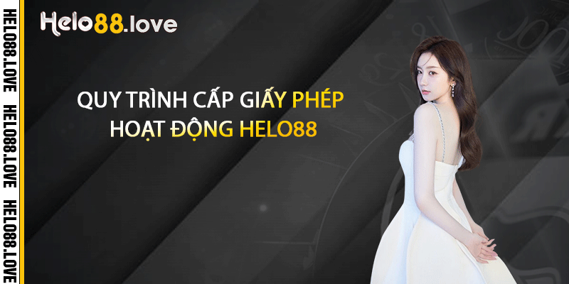 Quy trình cấp giấy phép hoạt động Helo88