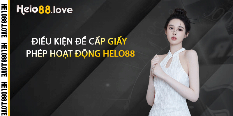 Điều kiện để cấp giấy phép hoạt động Helo88