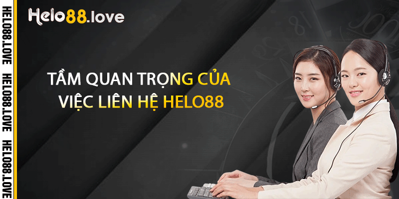 Tầm quan trọng của việc liên hệ Helo88